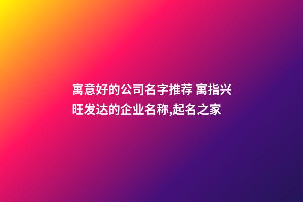 寓意好的公司名字推荐 寓指兴旺发达的企业名称,起名之家-第1张-公司起名-玄机派